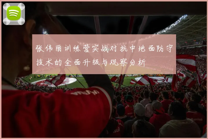 张伟丽训练营实战对抗中地面防守技术的全面升级与观察分析