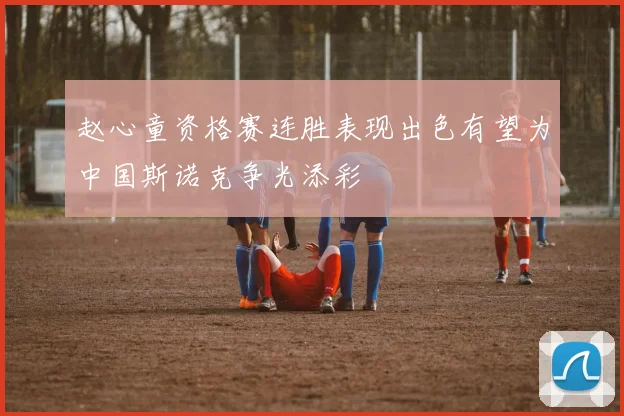 赵心童资格赛连胜表现出色有望为中国斯诺克争光添彩