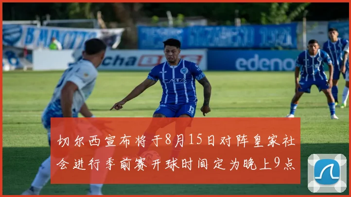 切尔西宣布将于8月15日对阵皇家社会进行季前赛开球时间定为晚上9点