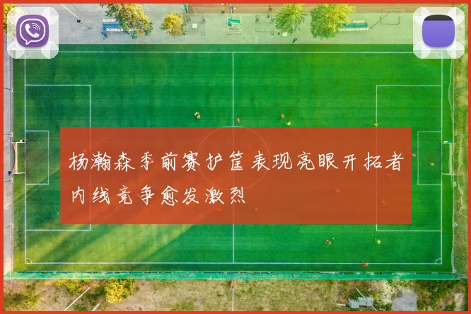 杨瀚森季前赛护筐表现亮眼开拓者内线竞争愈发激烈